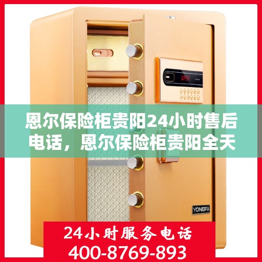 恩尔保险柜贵阳24小时售后电话，恩尔保险柜贵阳全天候售后热线支持服务