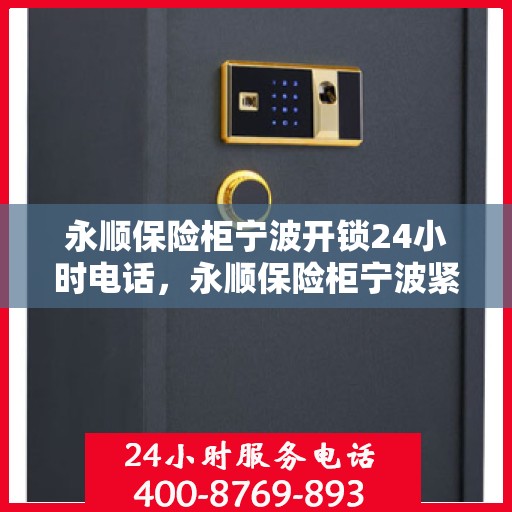永顺保险柜宁波开锁24小时电话，永顺保险柜宁波紧急开锁服务热线全天候响应