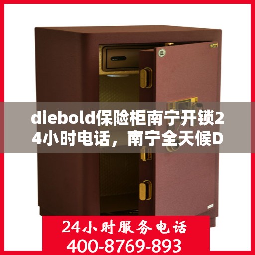 diebold保险柜南宁开锁24小时电话，南宁全天候Diebold保险柜开锁服务热线