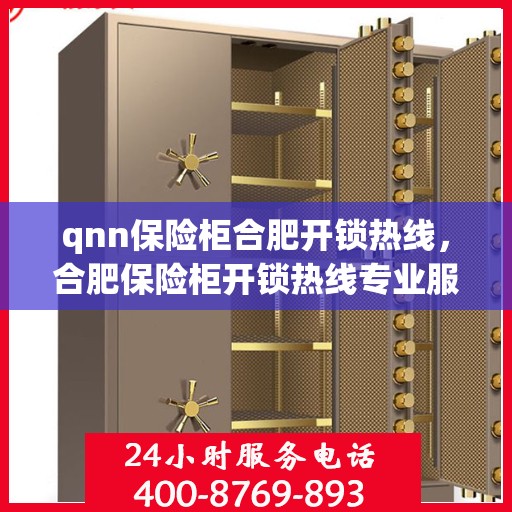 qnn保险柜合肥开锁热线，合肥保险柜开锁热线专业服务——QNN保险柜解锁专家