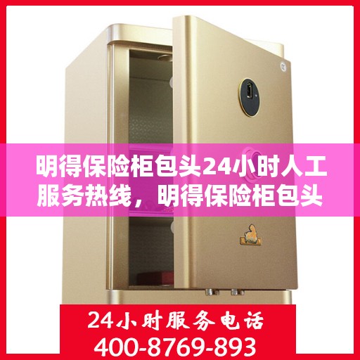 明得保险柜包头24小时人工服务热线，明得保险柜包头全天候人工服务热线支持