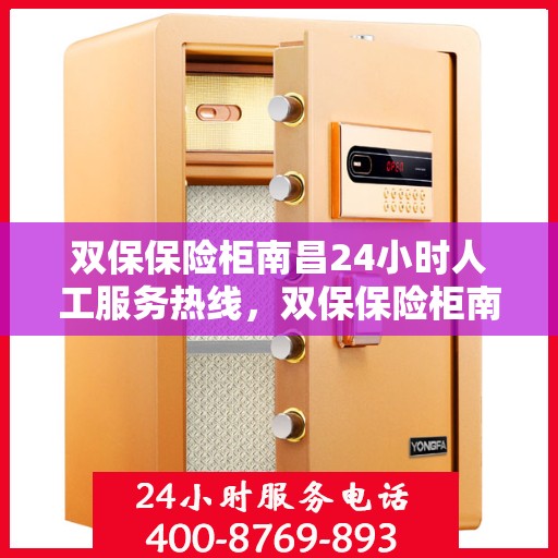 双保保险柜南昌24小时人工服务热线，双保保险柜南昌全天候人工服务热线，为您的安全保驾护航