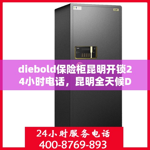 diebold保险柜昆明开锁24小时电话，昆明全天候Diebold保险柜开锁服务热线