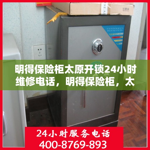 明得保险柜太原开锁24小时维修电话，明得保险柜，太原开锁服务全天候在线，专业维修电话随时响应