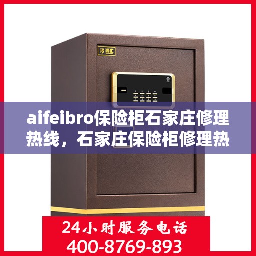 aifeibro保险柜石家庄修理热线，石家庄保险柜修理热线，专业解决Aifeibro保险柜故障