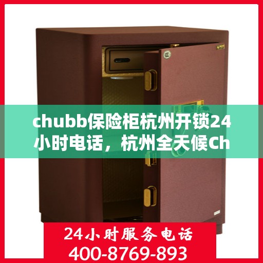 chubb保险柜杭州开锁24小时电话，杭州全天候Chubb保险柜开锁服务热线
