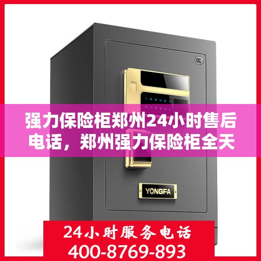强力保险柜郑州24小时售后电话，郑州强力保险柜全天候售后热线电话支持