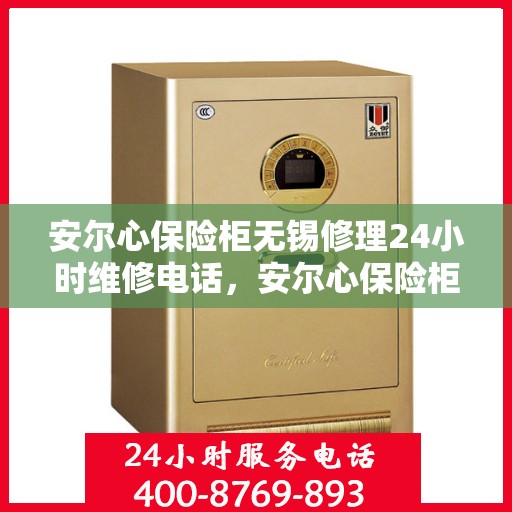 安尔心保险柜无锡修理24小时维修电话，安尔心保险柜无锡专业维修服务热线全天候响应