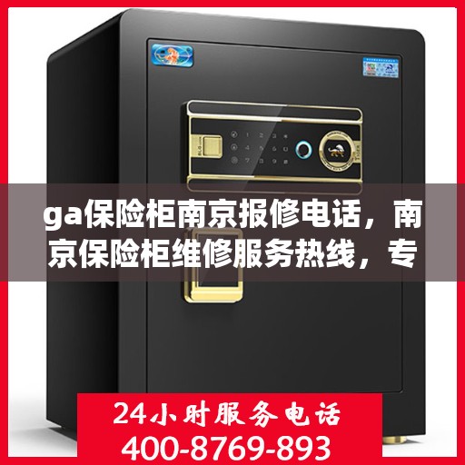 ga保险柜南京报修电话，南京保险柜维修服务热线，专业解决GA保险柜报修问题