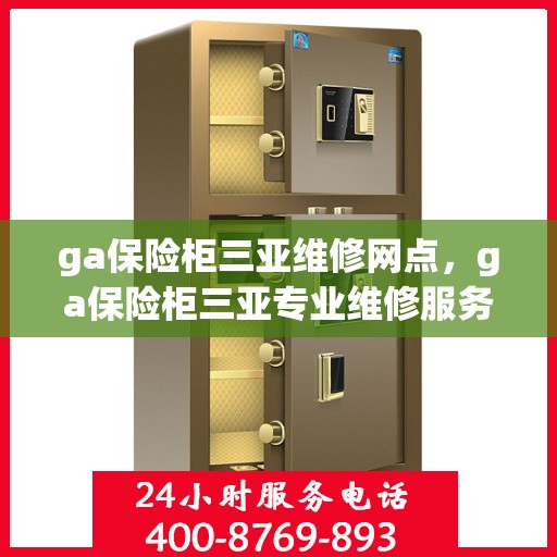 ga保险柜三亚维修网点，ga保险柜三亚专业维修服务网点