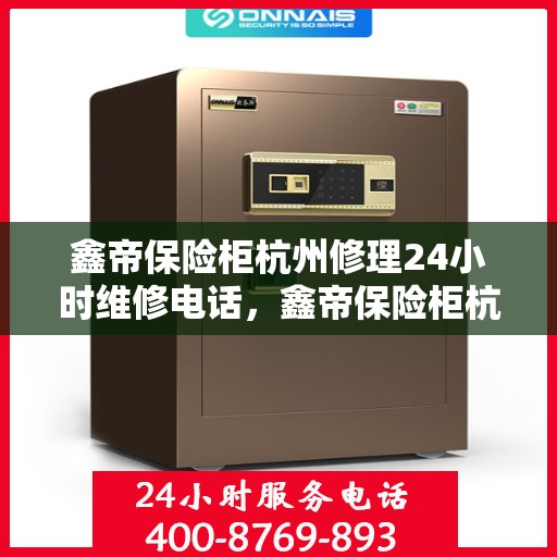 鑫帝保险柜杭州修理24小时维修电话，鑫帝保险柜杭州紧急修理服务，全天候专业维修团队热线来袭！