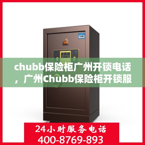chubb保险柜广州开锁电话，广州Chubb保险柜开锁服务热线