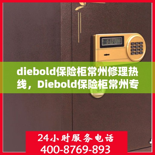 diebold保险柜常州修理热线，Diebold保险柜常州专业维修服务热线