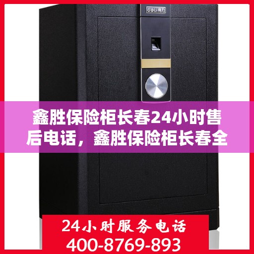 鑫胜保险柜长春24小时售后电话，鑫胜保险柜长春全天候售后热线服务电话