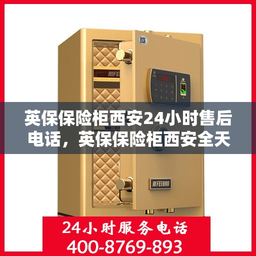 英保保险柜西安24小时售后电话，英保保险柜西安全天候售后热线服务保障