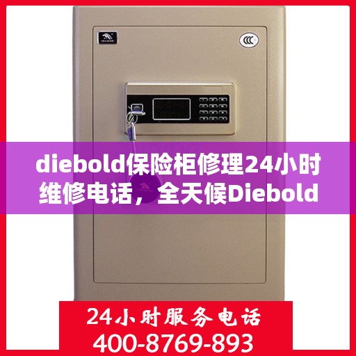 diebold保险柜修理24小时维修电话，全天候Diebold保险柜维修服务热线，专业快速响应您的需求