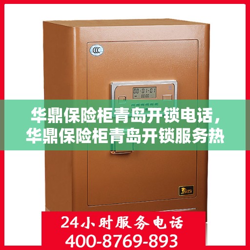 华鼎保险柜青岛开锁电话，华鼎保险柜青岛开锁服务热线
