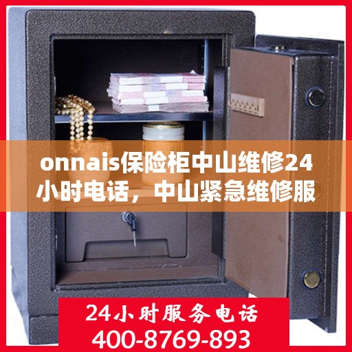 onnais保险柜中山维修24小时电话，中山紧急维修服务，Onnais保险柜全天候维修热线