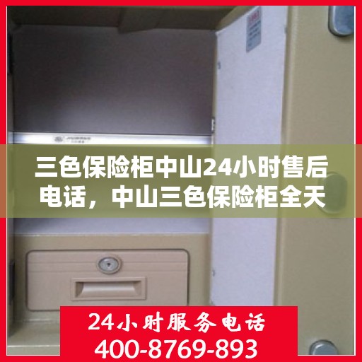 三色保险柜中山24小时售后电话，中山三色保险柜全天候售后热线服务电话