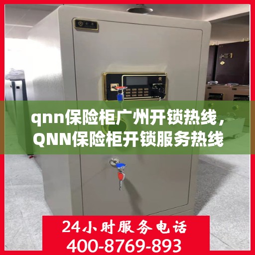 qnn保险柜广州开锁热线，QNN保险柜开锁服务热线——广州专业开锁解决方案