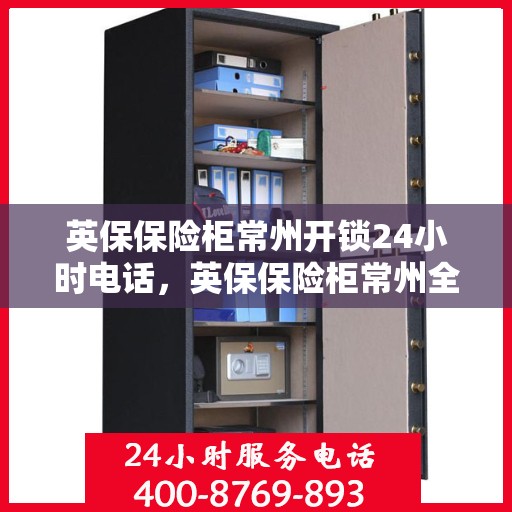 英保保险柜常州开锁24小时电话，英保保险柜常州全天候开锁服务热线