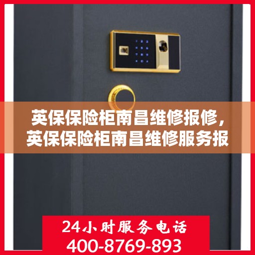 英保保险柜南昌维修报修，英保保险柜南昌维修服务报修指南