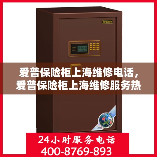 爱普保险柜上海维修电话，爱普保险柜上海维修服务热线