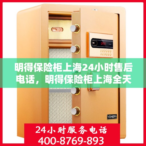 明得保险柜上海24小时售后电话，明得保险柜上海全天候售后热线电话服务保障