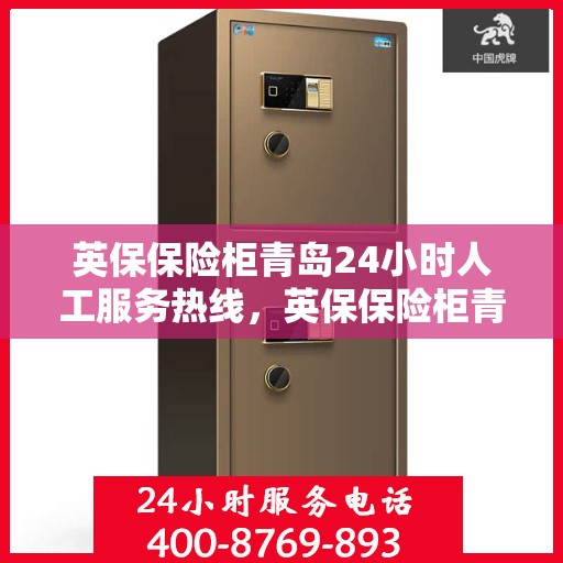 英保保险柜青岛24小时人工服务热线，英保保险柜青岛全天候人工服务热线在线支持