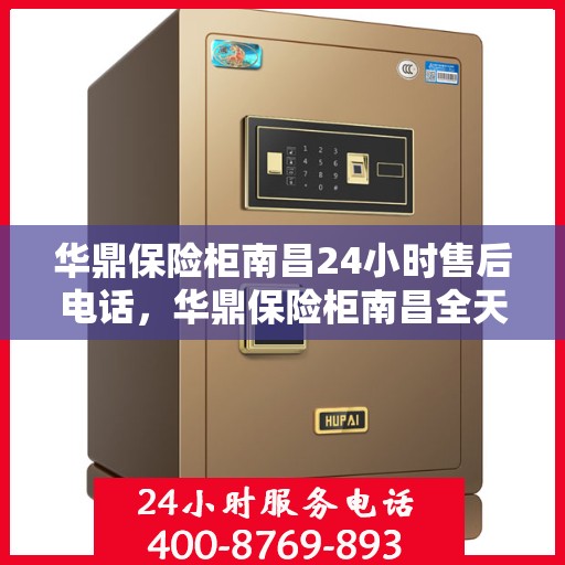 华鼎保险柜南昌24小时售后电话，华鼎保险柜南昌全天候售后热线服务解析