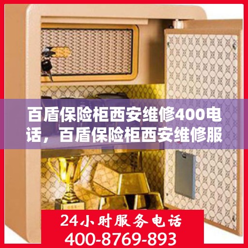 百盾保险柜西安维修400电话，百盾保险柜西安维修服务热线，专业售后团队为您解答疑惑！