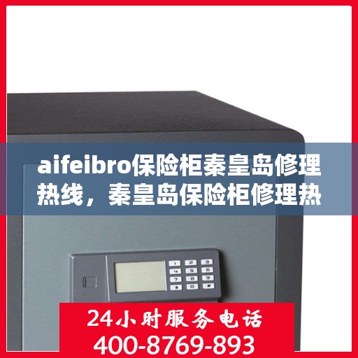 aifeibro保险柜秦皇岛修理热线，秦皇岛保险柜修理热线，Aifeibro保险柜专业维修服务团队