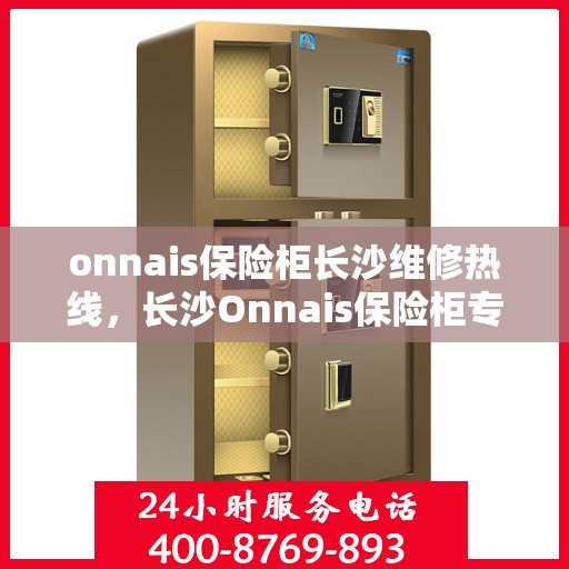 onnais保险柜长沙维修热线，长沙Onnais保险柜专业维修服务热线