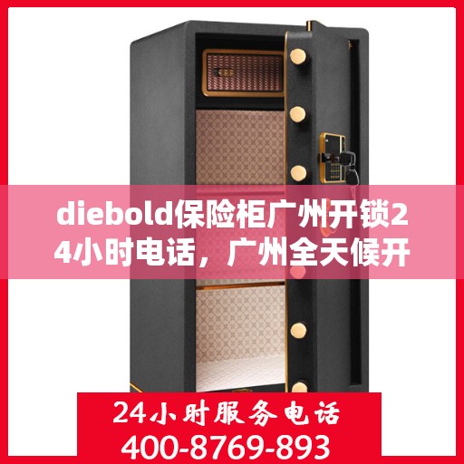 diebold保险柜广州开锁24小时电话，广州全天候开锁热线，Diebold保险柜紧急开锁服务电话