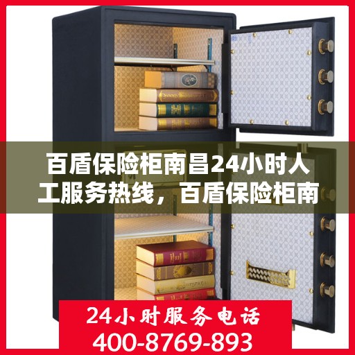 百盾保险柜南昌24小时人工服务热线，百盾保险柜南昌全天候人工服务热线，守护您的安全，随时为您解答疑问。