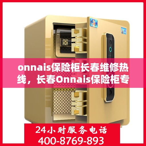 onnais保险柜长春维修热线，长春Onnais保险柜专业维修服务热线