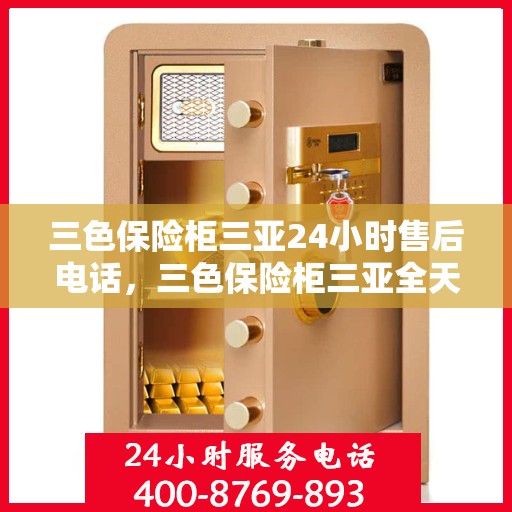 三色保险柜三亚24小时售后电话，三色保险柜三亚全天候售后热线服务电话