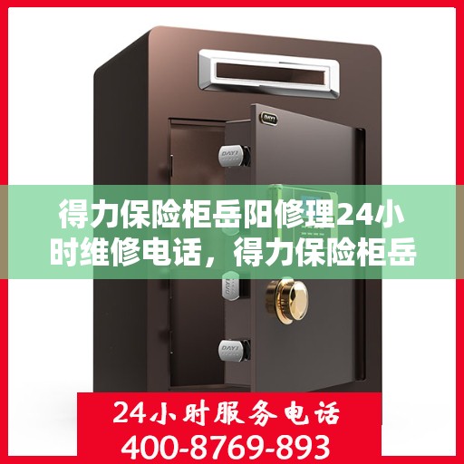 得力保险柜岳阳修理24小时维修电话，得力保险柜岳阳紧急维修服务热线全天候响应