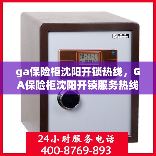 ga保险柜沈阳开锁热线，GA保险柜沈阳开锁服务热线，专业快速解决锁具问题