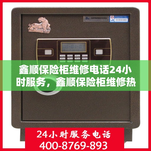鑫顺保险柜维修电话24小时服务，鑫顺保险柜维修热线全天候服务，专业解决您的安全存储问题。