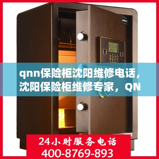 qnn保险柜沈阳维修电话，沈阳保险柜维修专家，QNN保险柜服务热线
