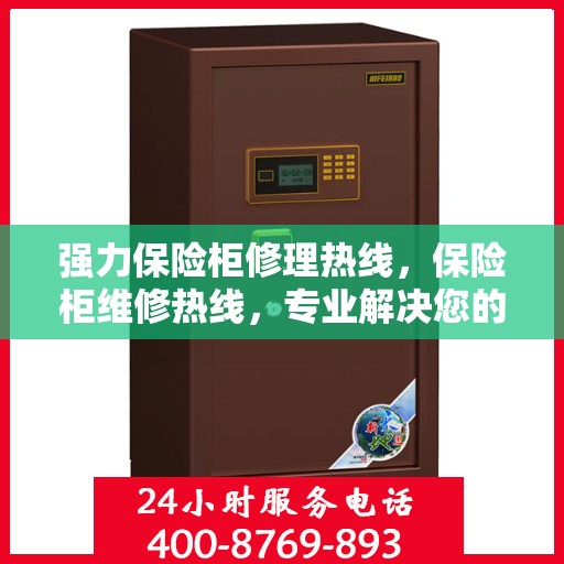 强力保险柜修理热线，保险柜维修热线，专业解决您的安全存储问题