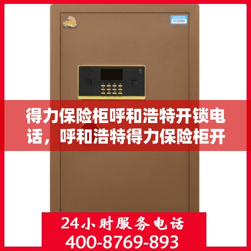 得力保险柜呼和浩特开锁电话，呼和浩特得力保险柜开锁服务热线