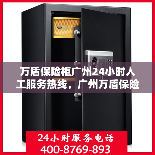万盾保险柜广州24小时人工服务热线，广州万盾保险柜全天候人工服务热线，专业解答您的需求。