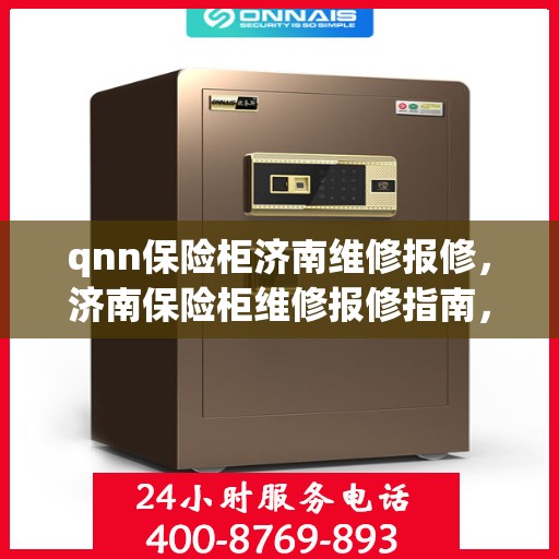 qnn保险柜济南维修报修，济南保险柜维修报修指南，专业解决QNN保险柜故障问题
