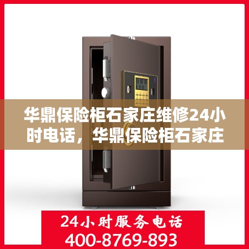 华鼎保险柜石家庄维修24小时电话，华鼎保险柜石家庄紧急维修热线全天候服务！