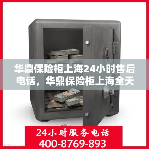 华鼎保险柜上海24小时售后电话，华鼎保险柜上海全天候售后热线服务电话曝光