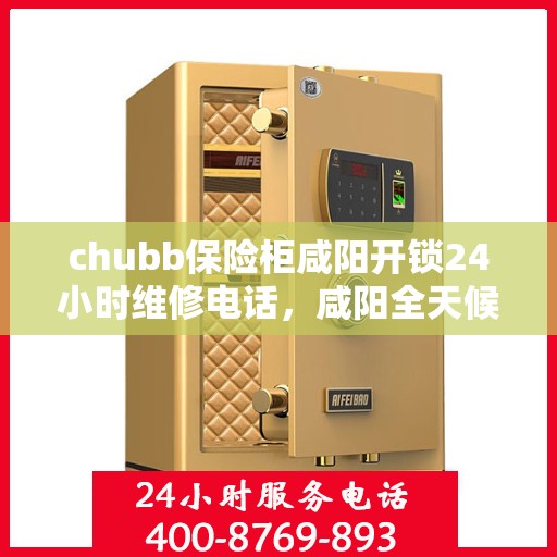 chubb保险柜咸阳开锁24小时维修电话，咸阳全天候Chubb保险柜开锁及维修服务热线