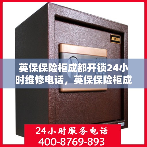 英保保险柜成都开锁24小时维修电话，英保保险柜成都全天候开锁维修服务热线