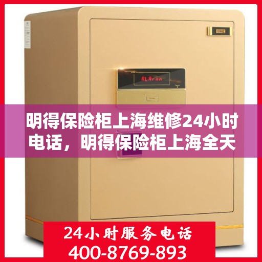 明得保险柜上海维修24小时电话，明得保险柜上海全天候维修服务热线